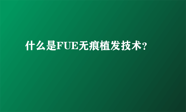 什么是FUE无痕植发技术？