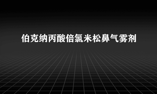 伯克纳丙酸倍氯米松鼻气雾剂