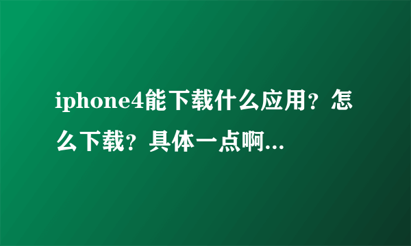 iphone4能下载什么应用？怎么下载？具体一点啊。。。。。。