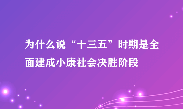 为什么说“十三五”时期是全面建成小康社会决胜阶段