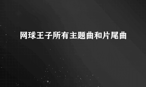 网球王子所有主题曲和片尾曲