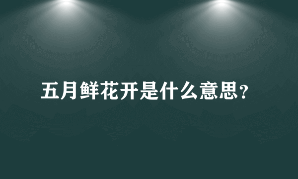 五月鲜花开是什么意思？