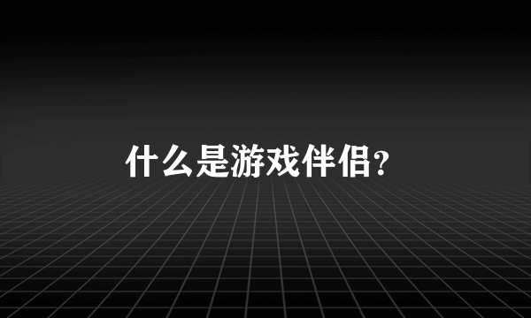 什么是游戏伴侣？