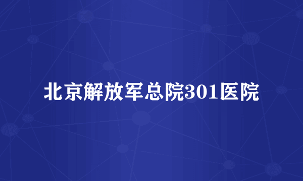 北京解放军总院301医院