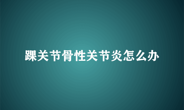 踝关节骨性关节炎怎么办