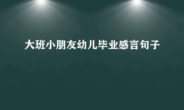 大班小朋友幼儿毕业感言句子