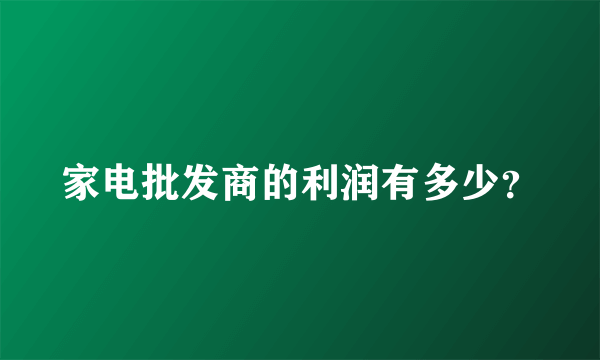 家电批发商的利润有多少？