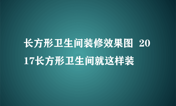 长方形卫生间装修效果图  2017长方形卫生间就这样装