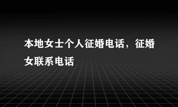 本地女士个人征婚电话，征婚女联系电话