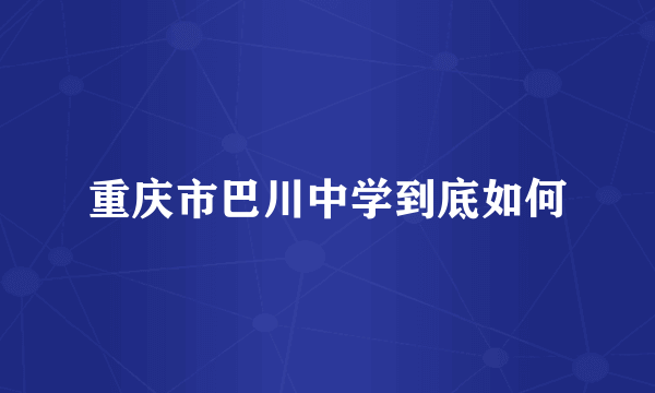 重庆市巴川中学到底如何