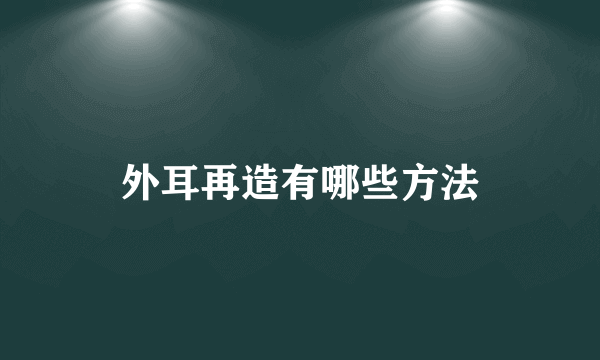 外耳再造有哪些方法