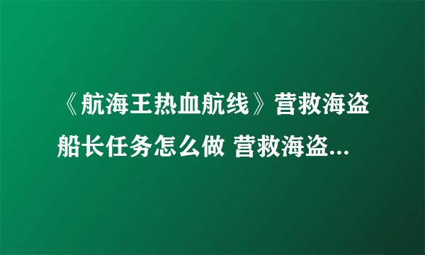 《航海王热血航线》营救海盗船长任务怎么做 营救海盗船长任务攻略