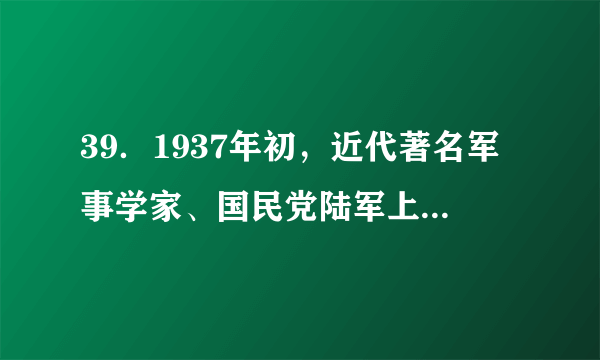 39．1937年初，近代著名军事学家、国民党陆军上将蒋百里发表《国防论》指出：“中国不是工业国，是农业国……农业是松散的，没有要害可抓。”这说明(　　)A．中国抗战是持久战                                B．必须坚持全面抗战路线C．必须建立敌后抗日根据地                    D．中国具备抵御侵略的有利条件