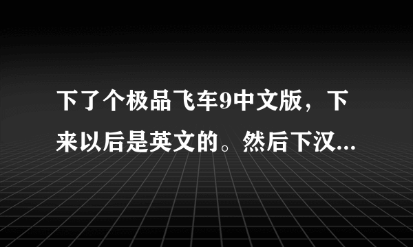 下了个极品飞车9中文版，下来以后是英文的。然后下汉化补丁，安装补丁说我没安装极品飞车9英文版