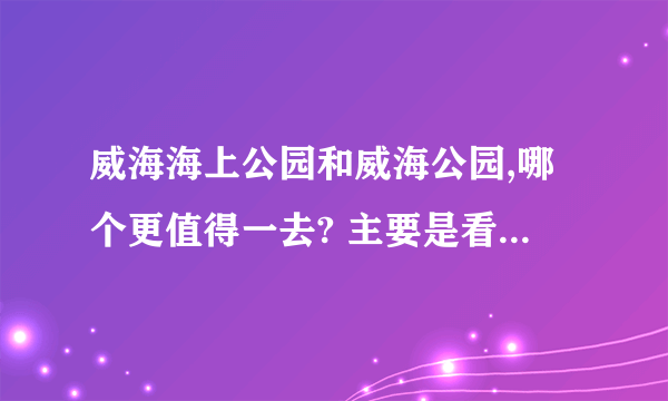 威海海上公园和威海公园,哪个更值得一去? 主要是看海、那个景色更好?