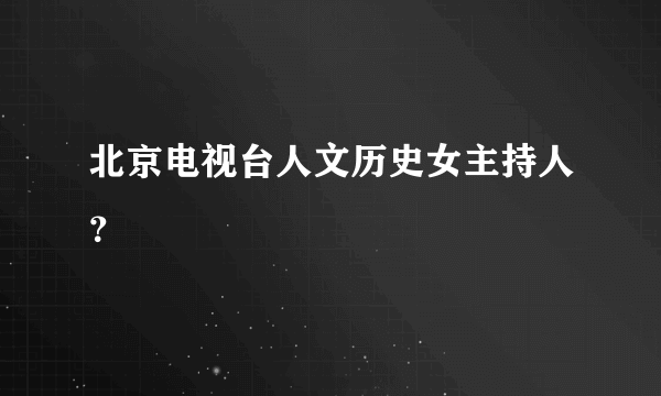 北京电视台人文历史女主持人？