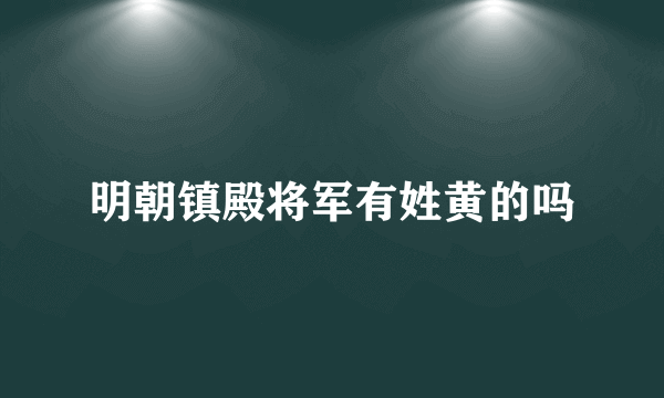 明朝镇殿将军有姓黄的吗