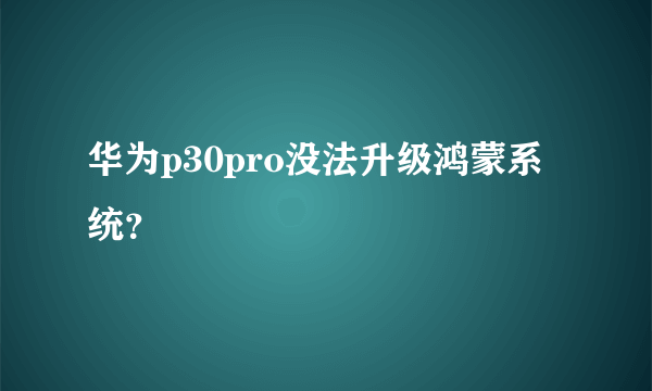 华为p30pro没法升级鸿蒙系统？