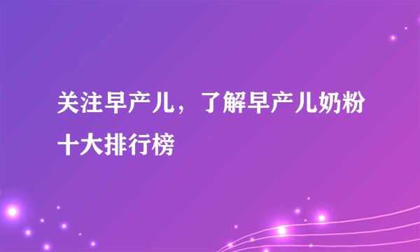 关注早产儿，了解早产儿奶粉十大排行榜