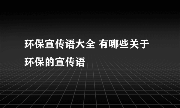 环保宣传语大全 有哪些关于环保的宣传语