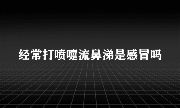 经常打喷嚏流鼻涕是感冒吗