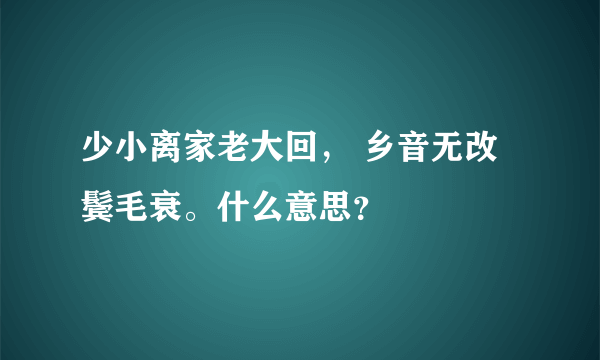 少小离家老大回， 乡音无改鬓毛衰。什么意思？