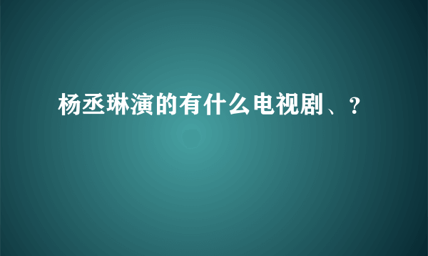 杨丞琳演的有什么电视剧、？