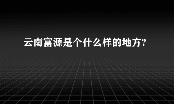 云南富源是个什么样的地方?