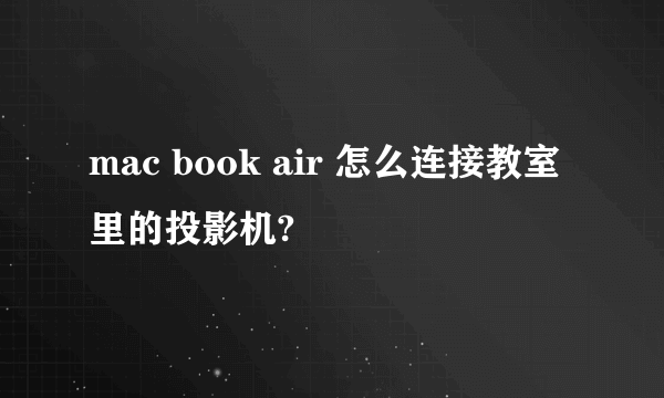 mac book air 怎么连接教室里的投影机?