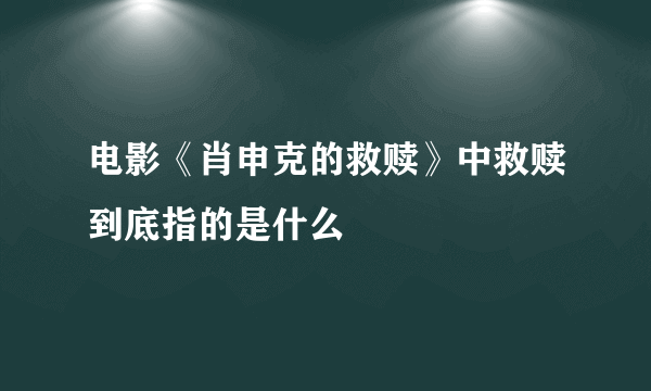 电影《肖申克的救赎》中救赎到底指的是什么