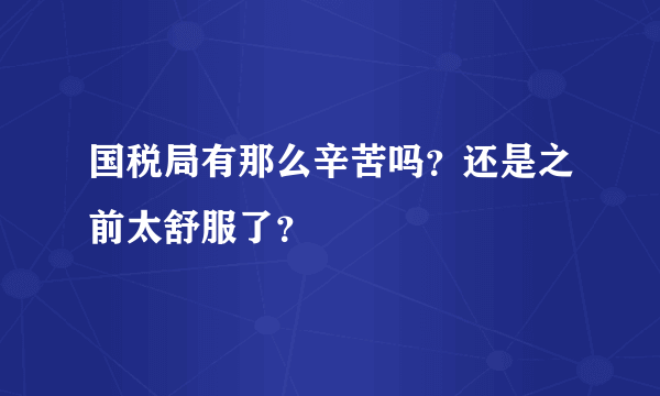 国税局有那么辛苦吗？还是之前太舒服了？