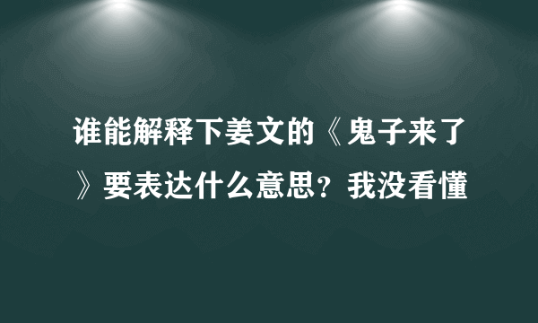 谁能解释下姜文的《鬼子来了》要表达什么意思？我没看懂