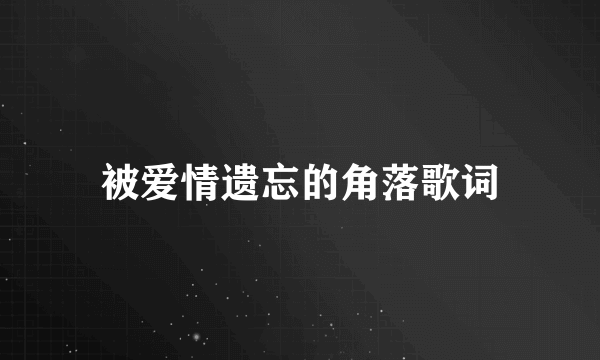 被爱情遗忘的角落歌词