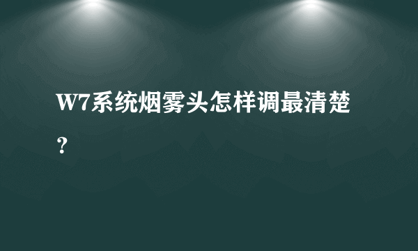 W7系统烟雾头怎样调最清楚？