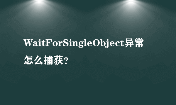 WaitForSingleObject异常怎么捕获？