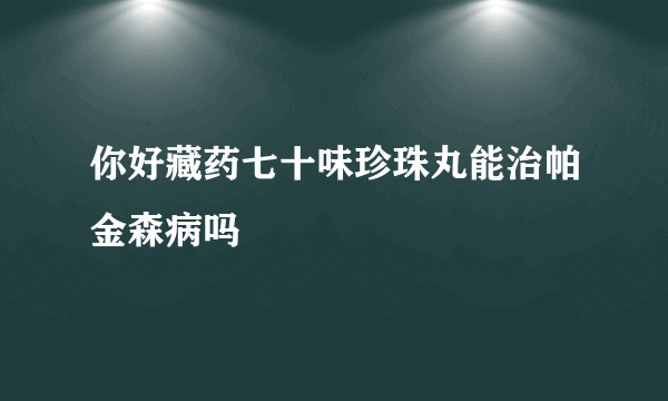 你好藏药七十味珍珠丸能治帕金森病吗