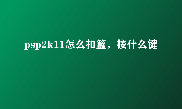 psp2k11怎么扣篮，按什么键