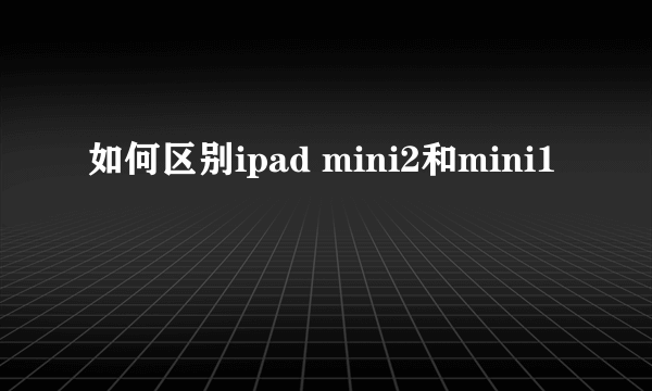 如何区别ipad mini2和mini1