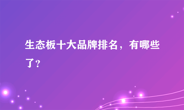 生态板十大品牌排名，有哪些了？