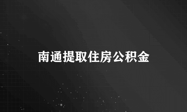 南通提取住房公积金