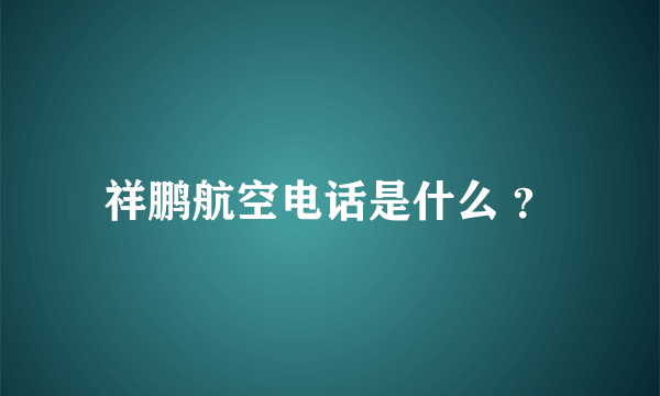 祥鹏航空电话是什么 ？