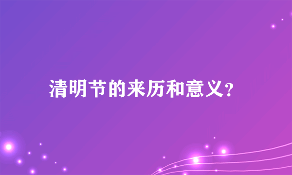 清明节的来历和意义？