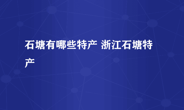 石塘有哪些特产 浙江石塘特产