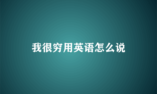 我很穷用英语怎么说