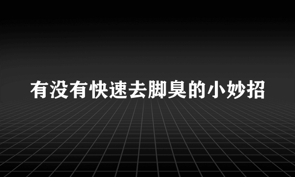 有没有快速去脚臭的小妙招