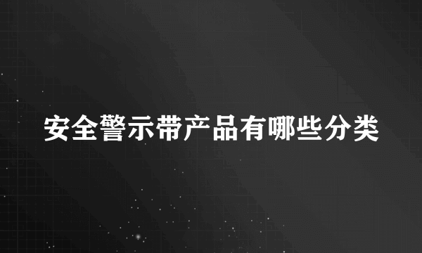 安全警示带产品有哪些分类