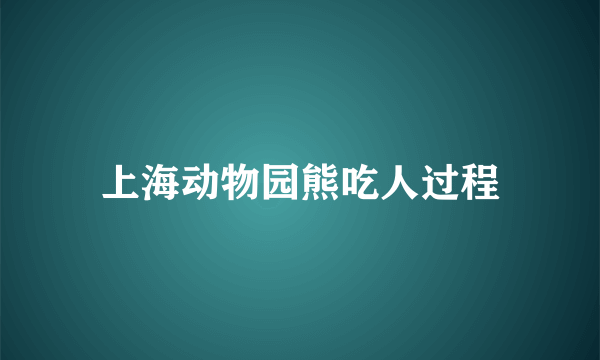 上海动物园熊吃人过程