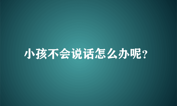 小孩不会说话怎么办呢？