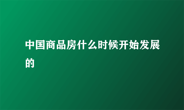 中国商品房什么时候开始发展的