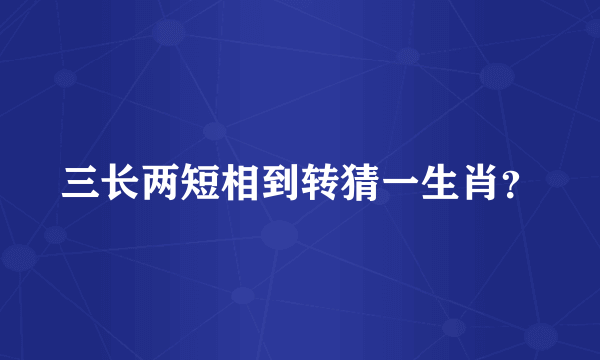 三长两短相到转猜一生肖？